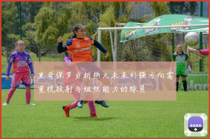 里奇保罗分析热火未来补强方向需重视投射与组织能力的球员