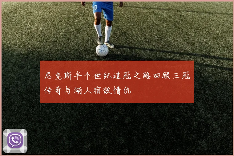 尼克斯半个世纪追冠之路回顾三冠传奇与湖人宿敌情仇