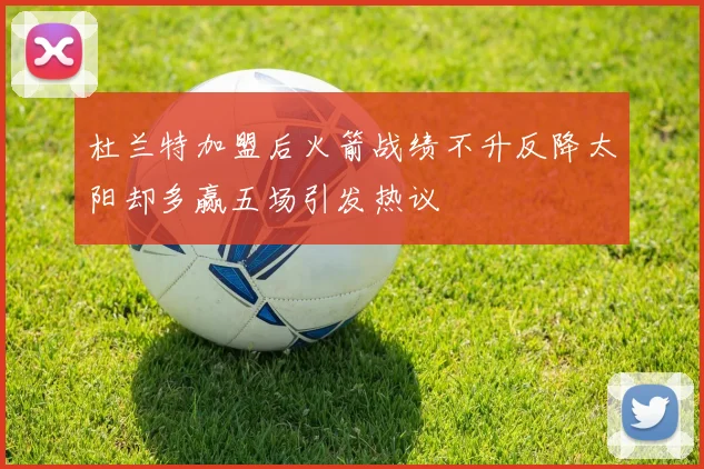 杜兰特加盟后火箭战绩不升反降太阳却多赢五场引发热议