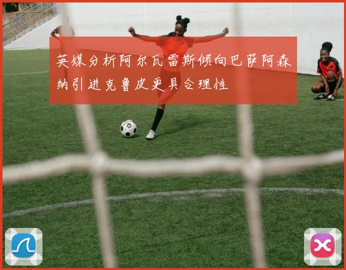 英媒分析阿尔瓦雷斯倾向巴萨阿森纳引进克鲁皮更具合理性