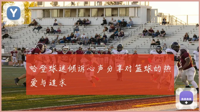 哈登球迷倾诉心声分享对篮球的热爱与追求