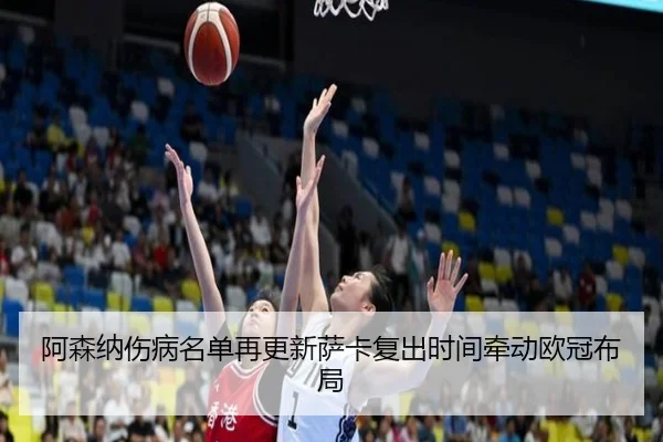 阿森纳伤病名单再更新萨卡复出时间牵动欧冠布局